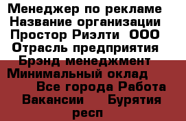 Менеджер по рекламе › Название организации ­ Простор-Риэлти, ООО › Отрасль предприятия ­ Брэнд-менеджмент › Минимальный оклад ­ 70 000 - Все города Работа » Вакансии   . Бурятия респ.